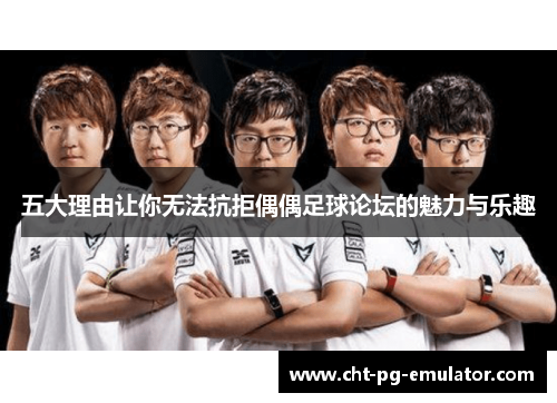 五大理由让你无法抗拒偶偶足球论坛的魅力与乐趣