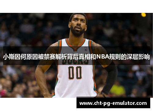 小斯因何原因被禁赛解析背后真相和NBA规则的深层影响