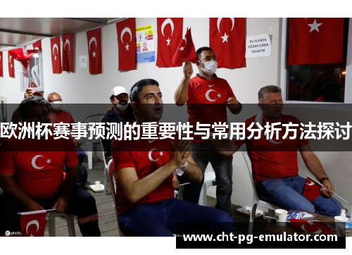 欧洲杯赛事预测的重要性与常用分析方法探讨
