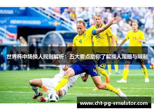 世界杯中场换人规则解析：五大要点助你了解换人策略与限制