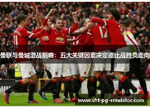 曼联与曼城激战前瞻：五大关键因素决定德比战胜负走向