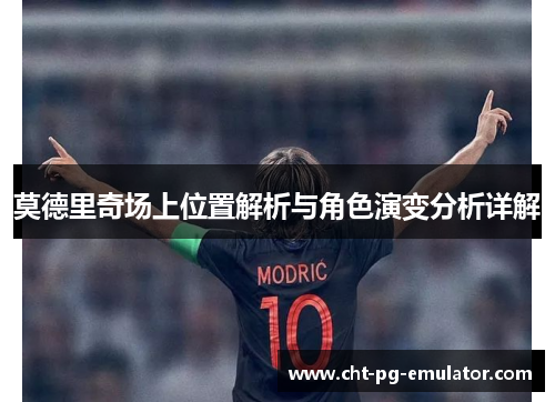 莫德里奇场上位置解析与角色演变分析详解