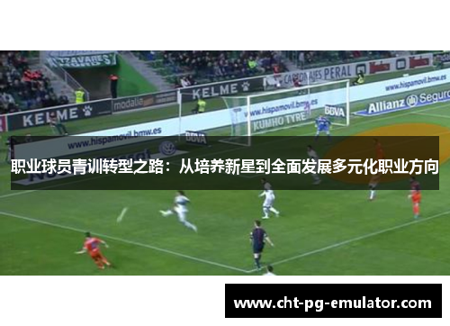 职业球员青训转型之路：从培养新星到全面发展多元化职业方向