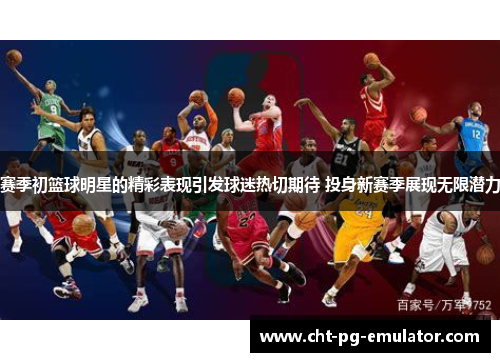 赛季初篮球明星的精彩表现引发球迷热切期待 投身新赛季展现无限潜力