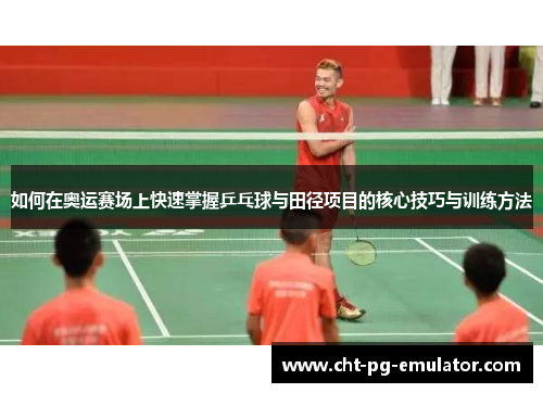 如何在奥运赛场上快速掌握乒乓球与田径项目的核心技巧与训练方法