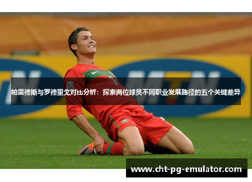 帕雷德斯与罗德里戈对比分析：探索两位球员不同职业发展路径的五个关键差异