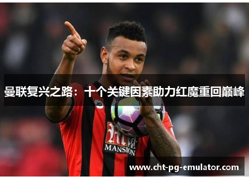 曼联复兴之路：十个关键因素助力红魔重回巅峰