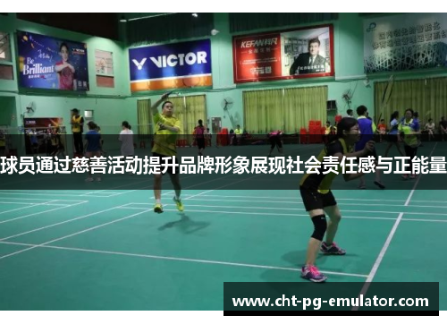 球员通过慈善活动提升品牌形象展现社会责任感与正能量