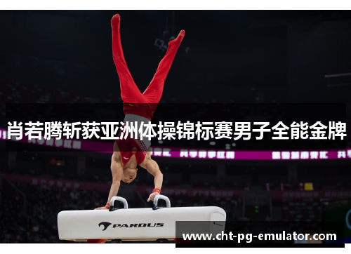 肖若腾斩获亚洲体操锦标赛男子全能金牌
