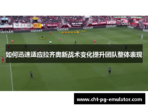 如何迅速适应拉齐奥新战术变化提升团队整体表现