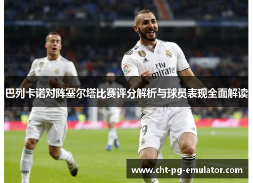 巴列卡诺对阵塞尔塔比赛评分解析与球员表现全面解读
