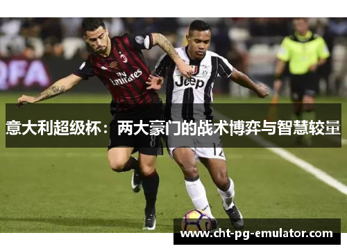 意大利超级杯：两大豪门的战术博弈与智慧较量
