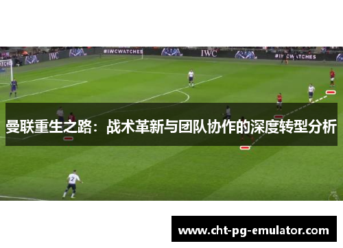 曼联重生之路：战术革新与团队协作的深度转型分析