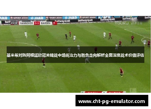 基米希对阵阿根廷欧冠关键战中场统治力与胜负走向解析全面深度战术价值评估
