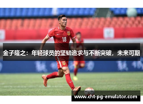金子隆之：年轻球员的坚韧追求与不断突破，未来可期