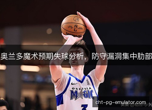 奥兰多魔术预期失球分析，防守漏洞集中肋部