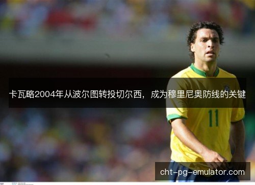 卡瓦略2004年从波尔图转投切尔西，成为穆里尼奥防线的关键